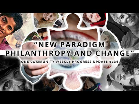 New paradigm Philanthropy and Change - One Community Weekly Progress Update #634