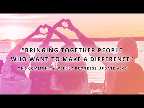 Bringing Together People Who Want to Make a Difference - One Community Weekly Progress Update #565