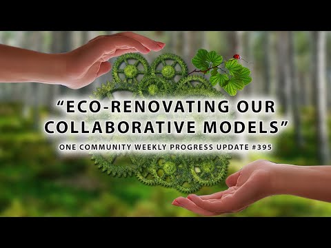 Eco-renovating Our Collaborative Models - One Community Weekly Progress Update #395