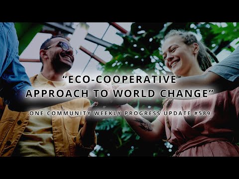 Eco-cooperative Approach to World Change - One Community Weekly Progress Update #589