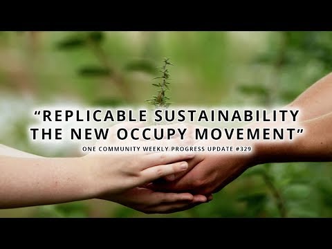 Replicable Sustainability - The New Occupy Movement - One Community Weekly Progress Update #329