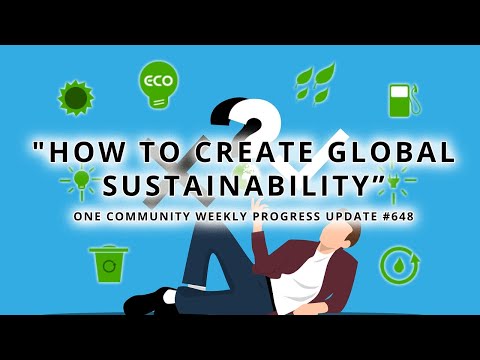 How to Create Global Sustainability - One Community Weekly Progress Update #648