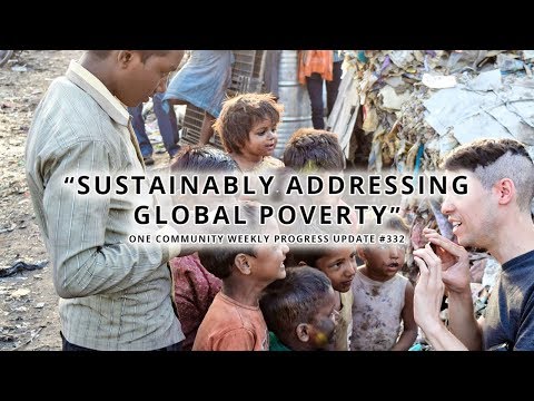 Sustainably Addressing Global Poverty - One Community Weekly Progress Update #332