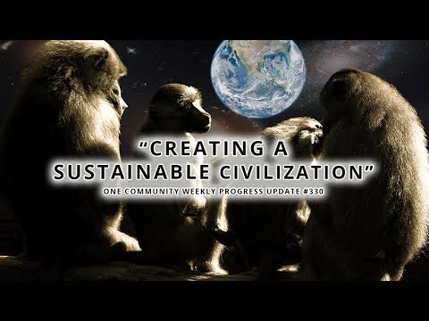 Creating a Sustainable Civilization - One Community Weekly Progress Update #330