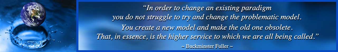 be the change, grow the change, living in integrity, Highest Good lifestyle, Highest Good living, make a difference, One Community, we are One Community, buckminster fuller quote, create a new paradigm